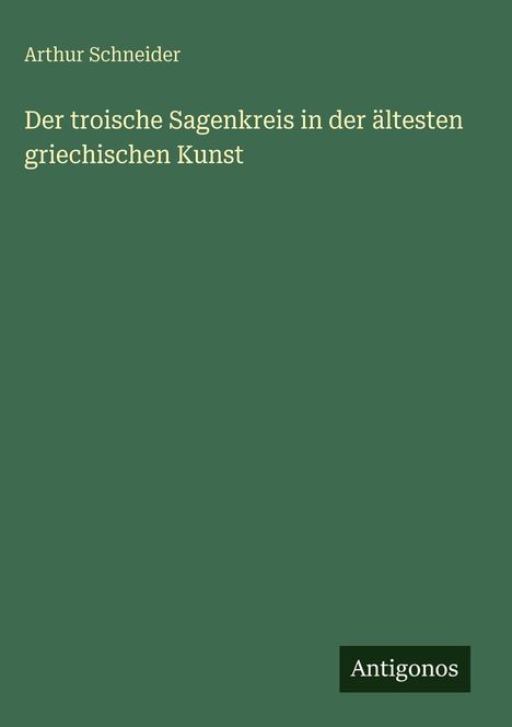 Arthur Schneider: Der troische Sagenkreis in der ältesten griechischen Kunst, Buch