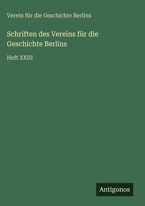 "Schriften des Vereins für die Geschichte Berlins, Heft XXIII" auf grünem Hintergrund, unten rechts "Antigonos".