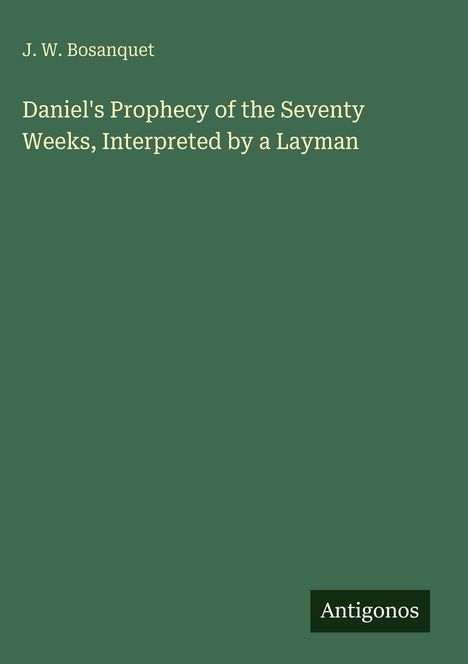 J. W. Bosanquet: Daniel's Prophecy of the Seventy Weeks, Interpreted by a Layman, Buch