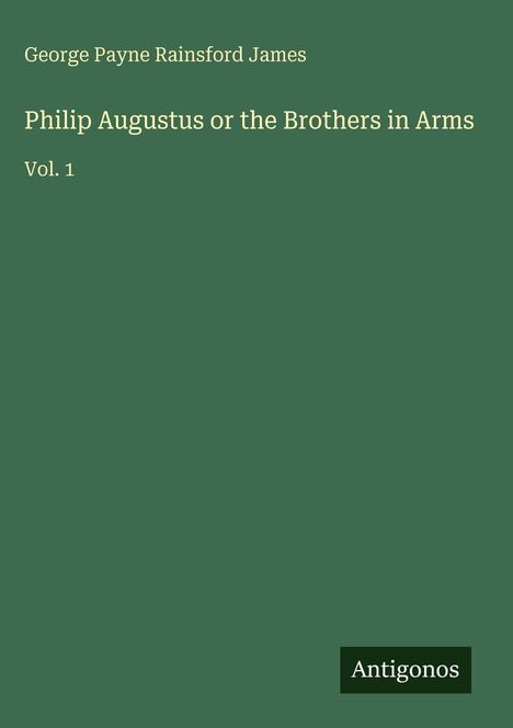 George Payne Rainsford James: Philip Augustus or the Brothers in Arms, Buch