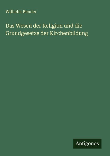 Wilhelm Bender: Das Wesen der Religion und die Grundgesetze der Kirchenbildung, Buch