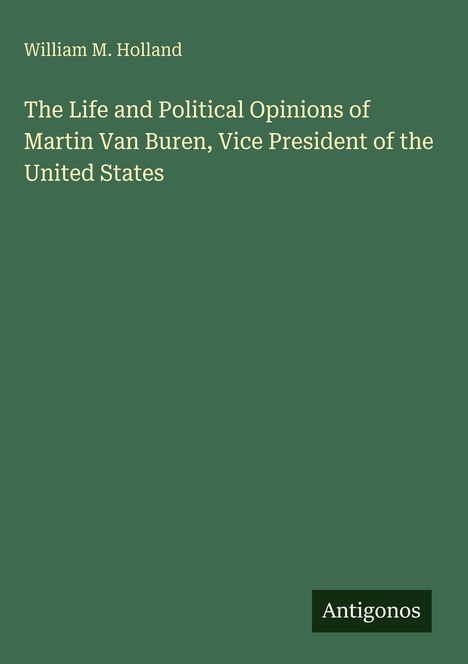 William M. Holland: The Life and Political Opinions of Martin Van Buren, Vice President of the United States, Buch