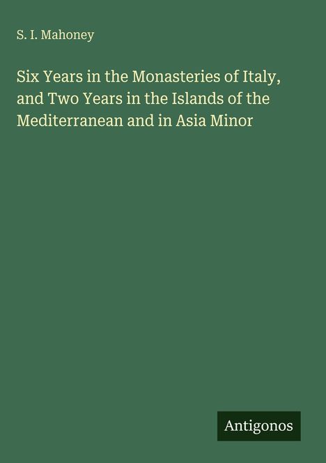 Titel: "Six Years in the Monasteries of Italy" von S. I. Mahoney. Unten steht "Antigonos" auf grünem Hintergrund.
