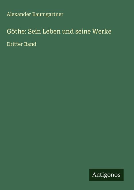 Alexander Baumgartner: Göthe: Sein Leben und seine Werke, Buch