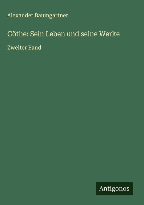 Alexander Baumgartner: Göthe: Sein Leben und seine Werke, Buch