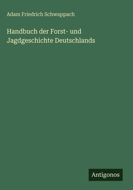 Adam Friedrich Schwappach, Handbuch der Forst- und Jagdgeschichte Deutschlands, Logo: Antigonos. Grüner Hintergrund.