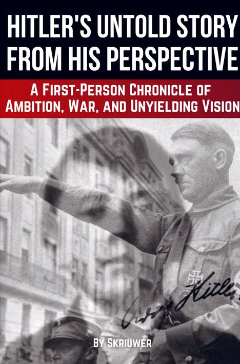 Text: "HITLER'S UNTOLD STORY FROM HIS PERSPECTIVE. A FIRST-PERSON CHRONICLE OF AMBITION, WAR, AND UNYIELDING VISION. BY SKRIUWER." Hintergrund: Schwarz-Weiß-Foto von Hitler.
