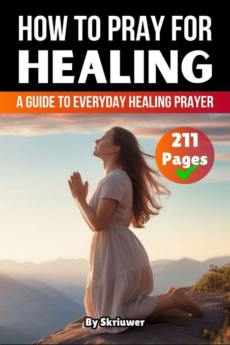"HOW TO PRAY FOR HEALING", "A GUIDE TO EVERYDAY HEALING PRAYER", "211 Pages". Frau kniet betend in der Natur.