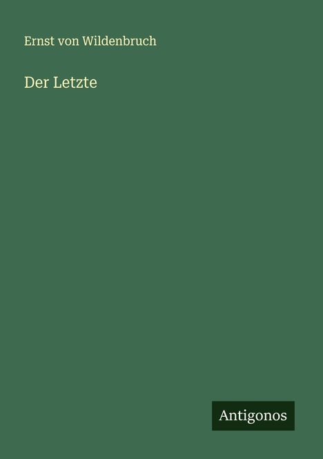 Grüner Hintergrund mit Text: "Ernst von Wildenbruch", "Der Letzte", unten Logo "Antigonos".