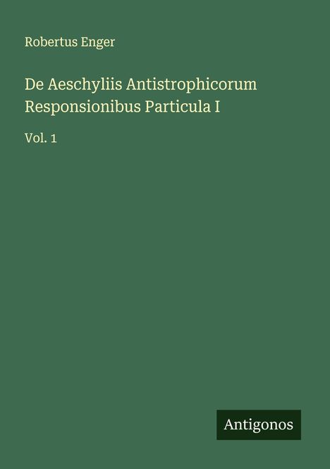 Robertus Enger: De Aeschyliis Antistrophicorum Responsionibus Particula I, Buch