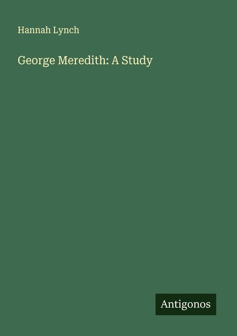 Text: "Hannah Lynch", "George Meredith: A Study", "Antigonos". Dunkelgrüner Hintergrund. Minimalistisches Design.