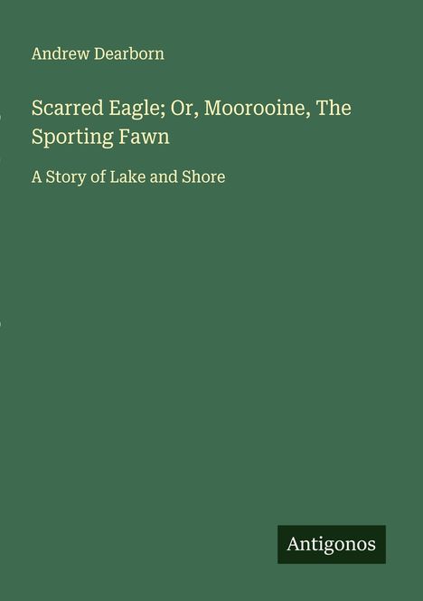 Andrew Dearborn: Scarred Eagle; Or, Moorooine, The Sporting Fawn, Buch