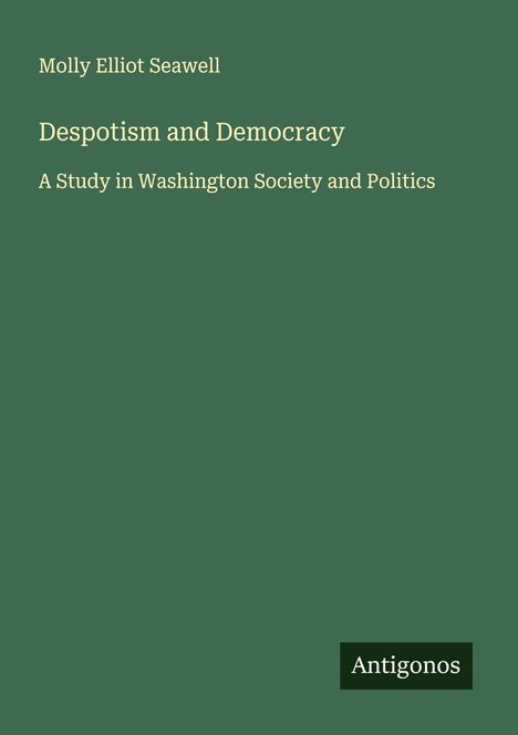 Molly Elliot Seawell, "Despotism and Democracy: A Study in Washington Society and Politics", Antigonos. Grüner Hintergrund.