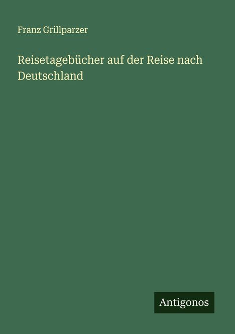 Franz Grillparzer: Reisetagebücher auf der Reise nach Deutschland, Buch