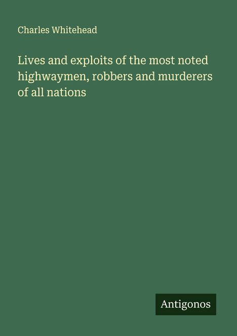 Charles Whitehead: Lives and exploits of the most noted highwaymen, robbers and murderers of all nations, Buch