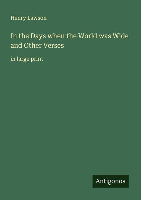 Henry Lawson. "In the Days when the World was Wide and Other Verses." Große Schrift. Grüner Hintergrund. Antigonos-Logo.
