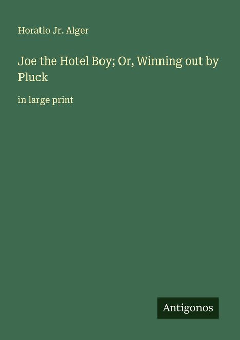 Horatio Jr. Alger: Joe the Hotel Boy; Or, Winning out by Pluck, Buch