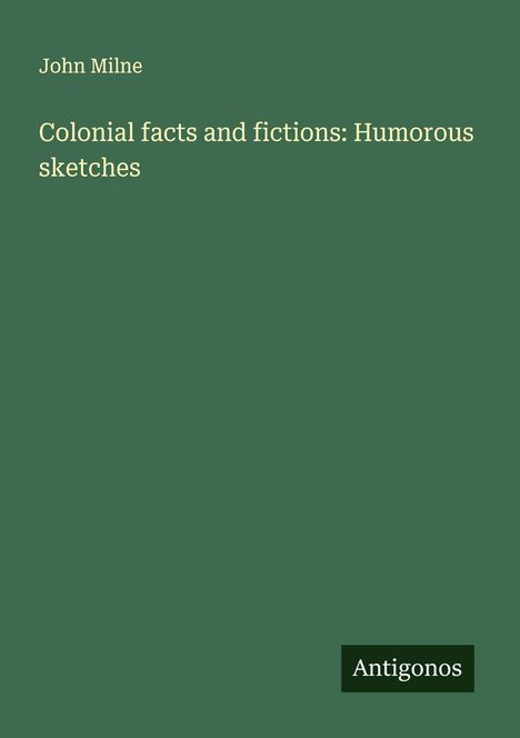 \"John Milne: Colonial facts and fictions: Humorous sketches.\" Grünes Cover, unten rechts kleiner Antigonos-Block.