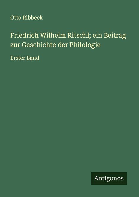 Otto Ribbeck: Friedrich Wilhelm Ritschl; ein Beitrag zur Geschichte der Philologie, Buch