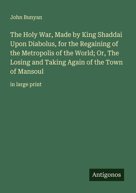 "John Bunyan: The Holy War, Made by King Shaddai Upon Diabolus. in large print. Antigonos."