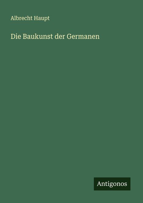 Albrecht Haupt: Die Baukunst der Germanen, Buch