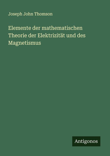 Joseph John Thomson: Elemente der mathematischen Theorie der Elektrizität und des Magnetismus, Buch