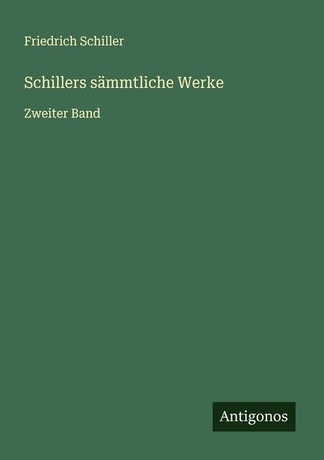 "Friedrich Schiller, Schillers sämtliche Werke, Zweiter Band" in heller Schrift auf grünem Hintergrund. Unten: "Antigonos".