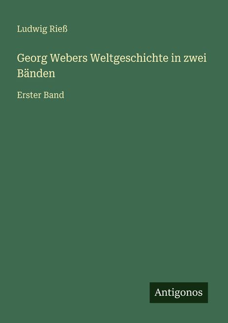 Ludwig Rieß, Georg Webers Weltgeschichte in zwei Bänden, Erster Band. Unten rechts steht "Antigonos". Hintergrund grün.