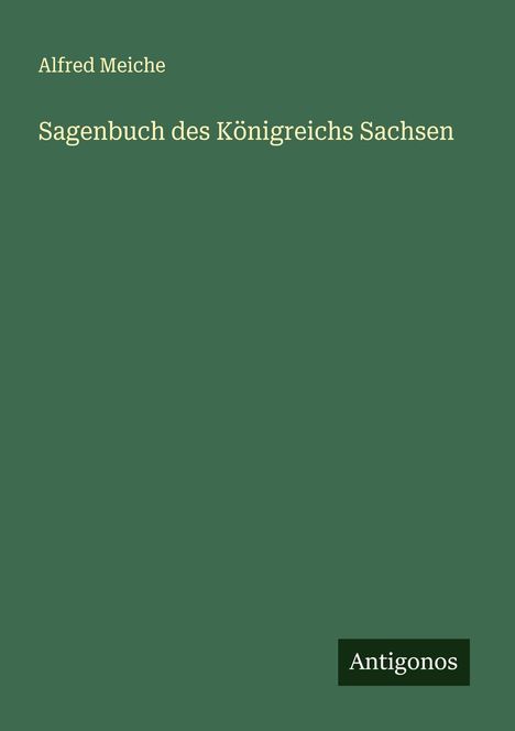 Text: "Alfred Meiche, Sagenbuch des Königreichs Sachsen, Antigonos." Grüner Hintergrund mit schlichten weißen Buchstaben.