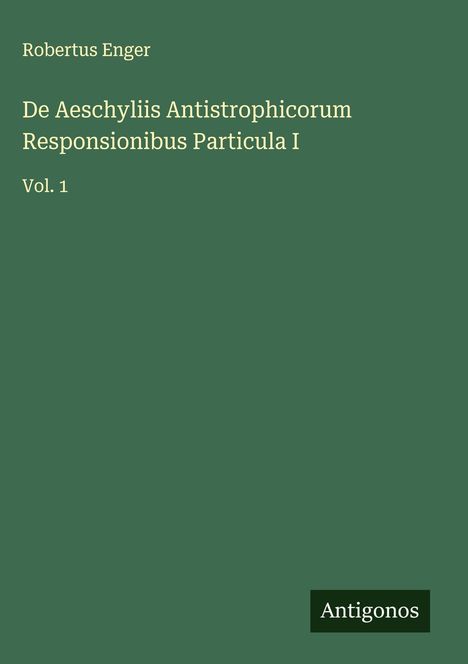 Robertus Enger: De Aeschyliis Antistrophicorum Responsionibus Particula I, Buch