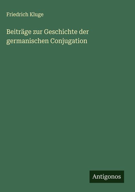 Text: "Friedrich Kluge, Beiträge zur Geschichte der germanischen Conjugation, Antigonos." Grüner Hintergrund.