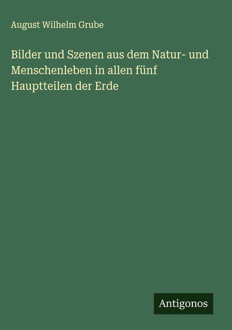 August Wilhelm Grube: Bilder und Szenen aus dem Natur- und Menschenleben in allen fünf Hauptteilen der Erde, Buch