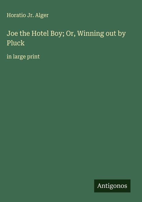 Horatio Jr. Alger: Joe the Hotel Boy; Or, Winning out by Pluck, Buch