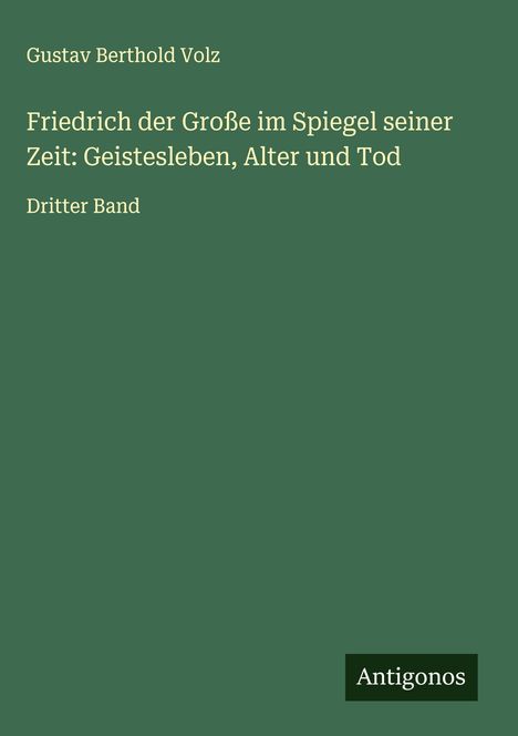 Gustav Berthold Volz: Friedrich der Große im Spiegel seiner Zeit: Geistesleben, Alter und Tod, Buch