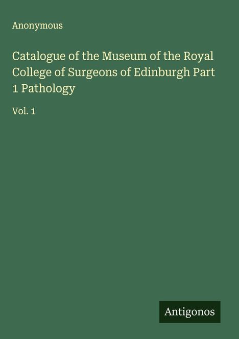 "Catalogue of the Museum of the Royal College of Surgeons of Edinburgh Part 1 Pathology, Vol. 1" steht in gelber Schrift.