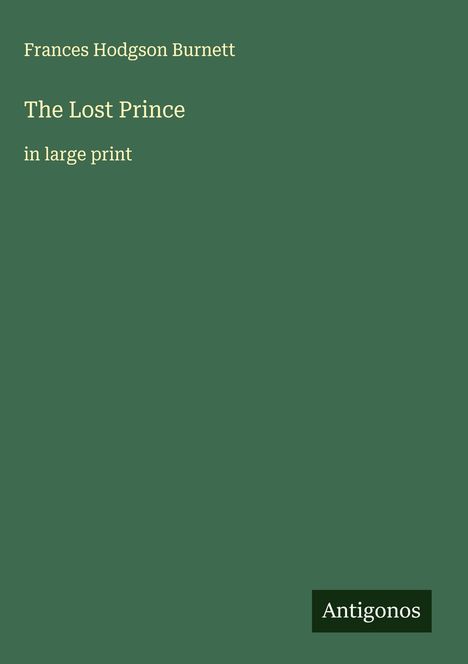 Titel: The Lost Prince. Autor: Frances Hodgson Burnett. In Large Print. Verlagsname: Antigonos. Hintergrund grün.