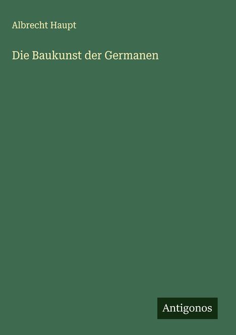 Albrecht Haupt: Die Baukunst der Germanen, Buch