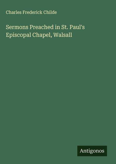 Charles Frederick Childe: Sermons Preached in St. Paul's Episcopal Chapel, Walsall, Buch