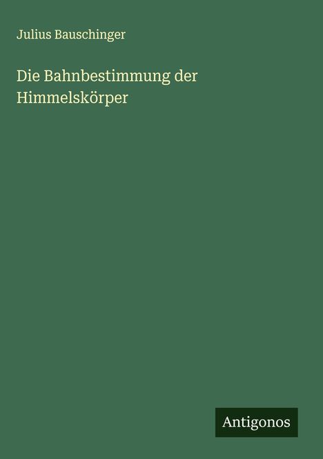 Julius Bauschinger: Die Bahnbestimmung der Himmelskörper, Buch