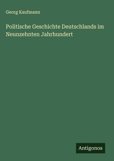 Georg Kaufmann: Politische Geschichte Deutschlands im Neunzehnten Jahrhundert, Buch