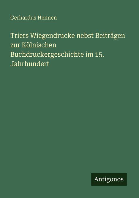 Gerhardus Hennen: Triers Wiegendrucke nebst Beiträgen zur Kölnischen Buchdruckergeschichte im 15. Jahrhundert, Buch