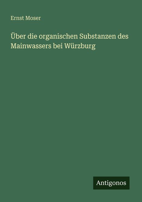 Ernst Moser: Über die organischen Substanzen des Mainwassers bei Würzburg, Buch