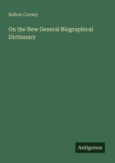 "Bolton Corney. On the New General Biographical Dictionary. Antigonos Logo." Dunkelgrüner Hintergrund.