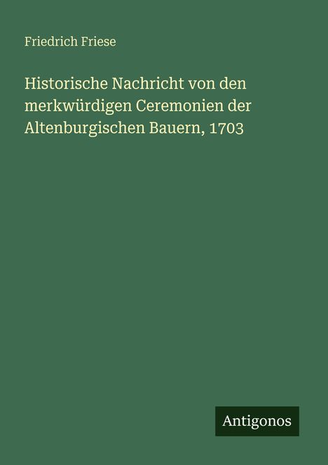 Friedrich Friese: Historische Nachricht von den merkwürdigen Ceremonien der Altenburgischen Bauern, 1703, Buch