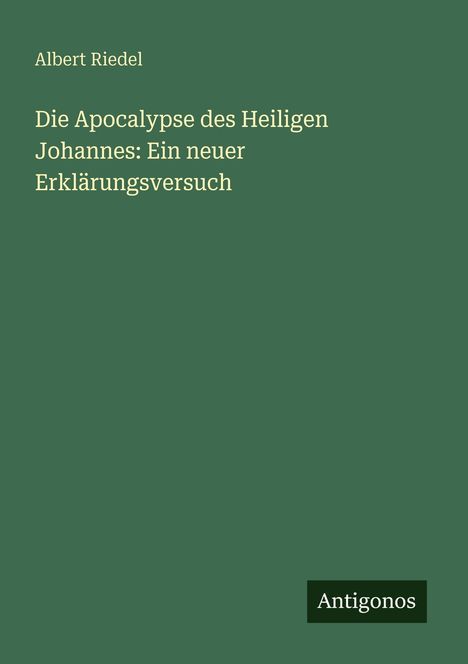 Albert Riedel: Die Apocalypse des Heiligen Johannes: Ein neuer Erklärungsversuch, Buch