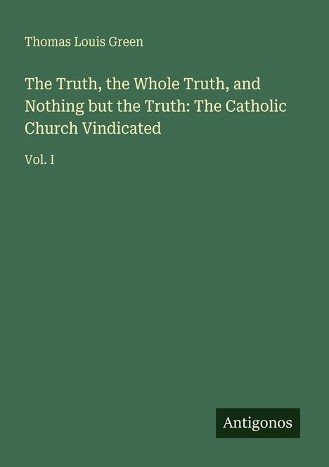 Thomas Louis Green: The Truth, the Whole Truth, and Nothing but the Truth: The Catholic Church Vindicated, Buch