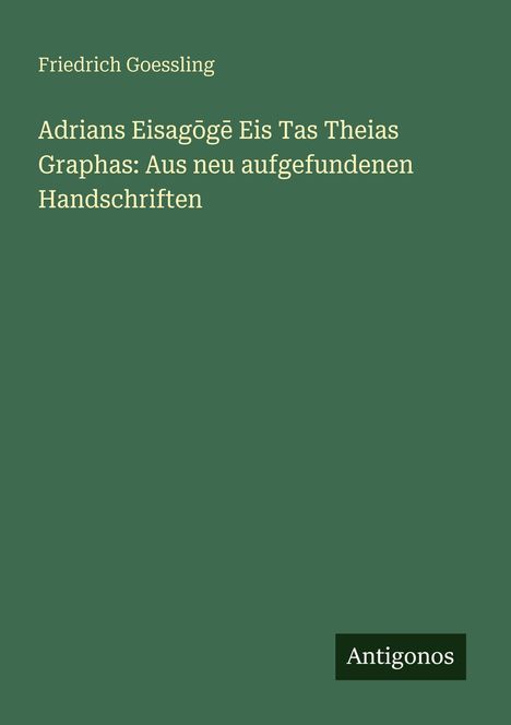 Friedrich Goessling: Adrians Eisag¿g¿ Eis Tas Theias Graphas: Aus neu aufgefundenen Handschriften, Buch