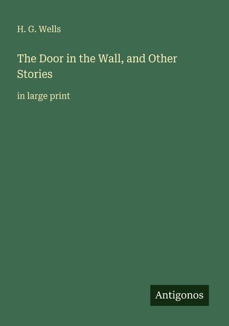 Text: "H. G. Wells", "The Door in the Wall, and Other Stories", "in large print", "Antigonos". Grüner Hintergrund, minimalistisch.