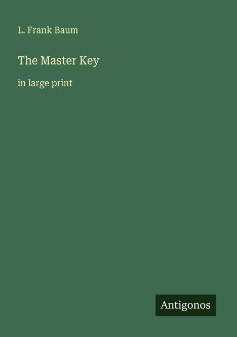 Titel: The Master Key - in large print. Autor: L. Frank Baum. Verlag: Antigonos. Hintergrund in dunklem Grün.