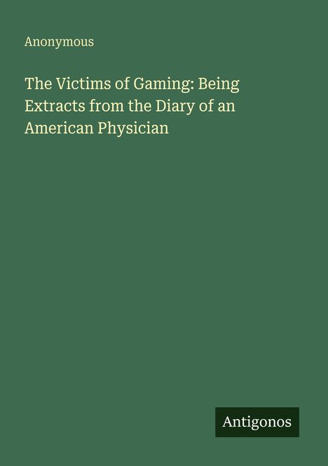Titel: "The Victims of Gaming: Being Extracts from the Diary of an American Physician". Autor: Anonymous. Label: Antigonos.